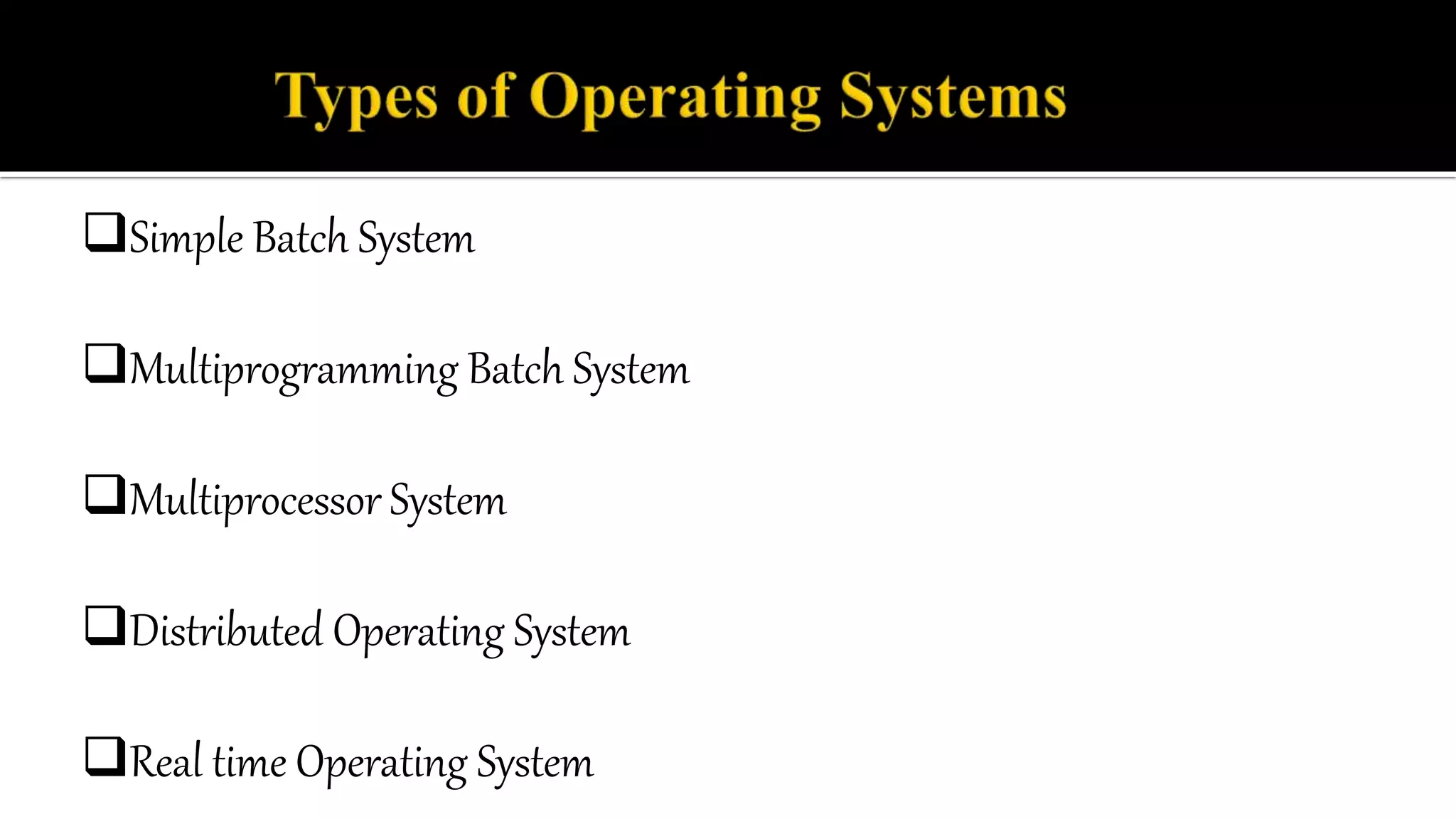 Simple Batch System
Multiprogramming Batch System
Multiprocessor System
Distributed Operating System
Real time Operating System
 