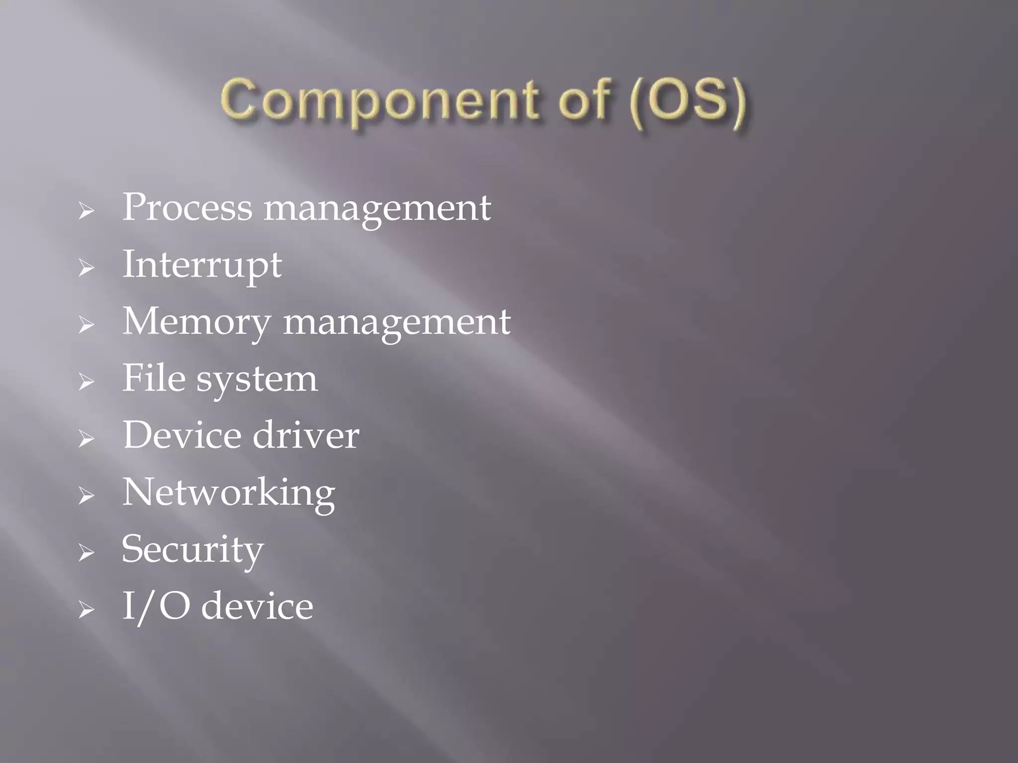 Process management
 Interrupt
 Memory management
 File system
 Device driver
 Networking
 Security
 I/O device
 