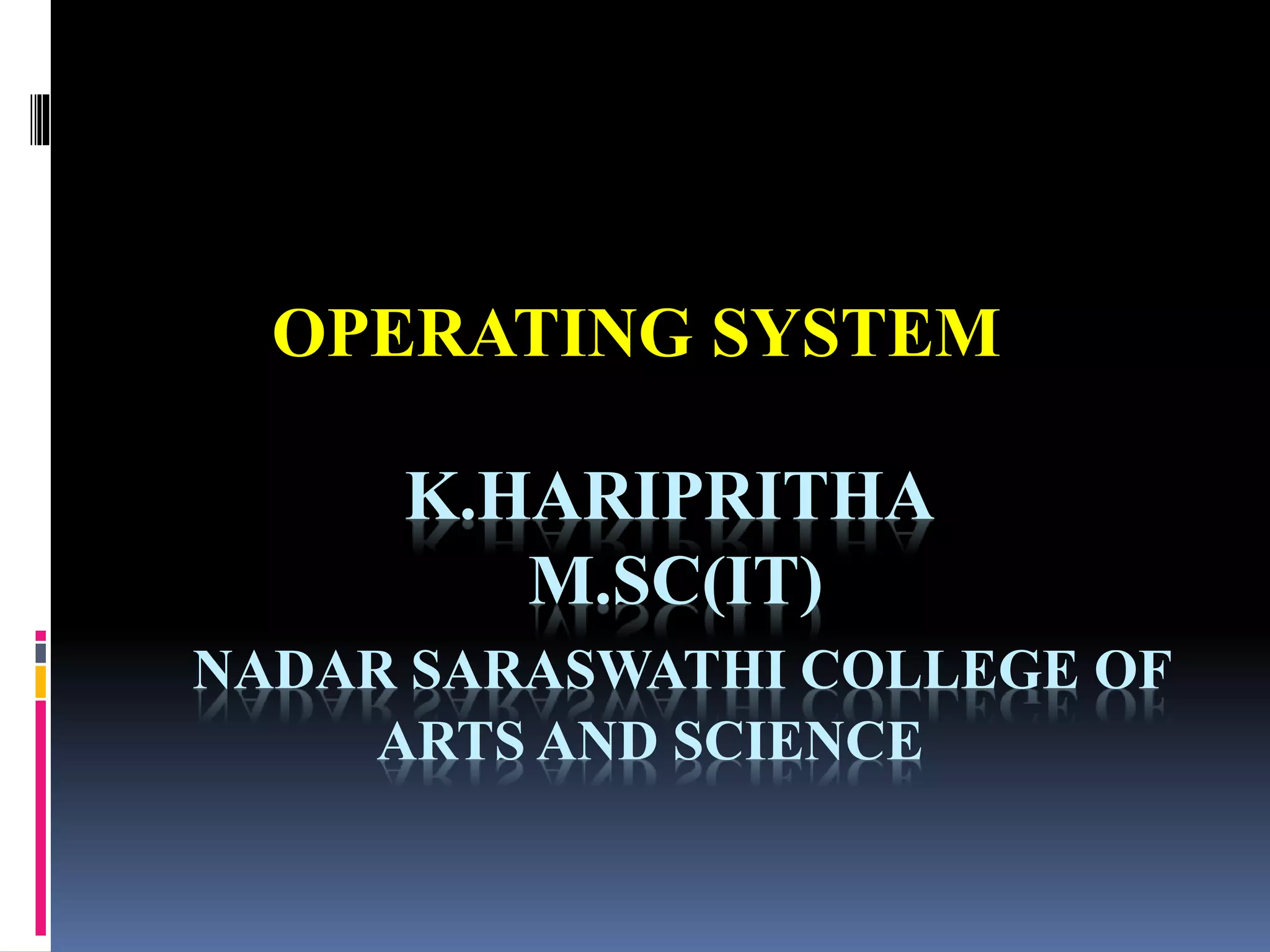 K.HARIPRITHA
M.SC(IT)
NADAR SARASWATHI COLLEGE OF
ARTS AND SCIENCE
OPERATING SYSTEM
 