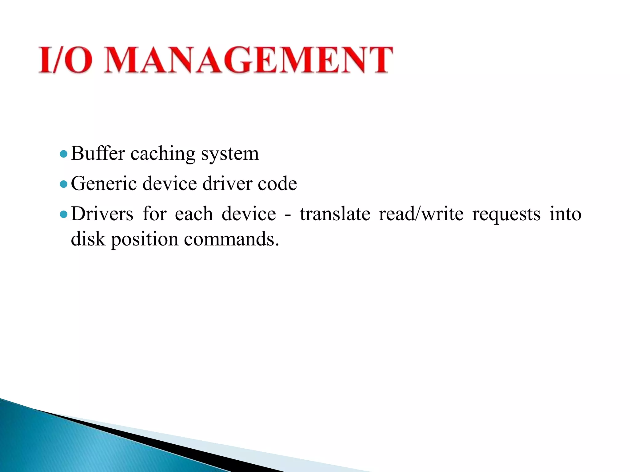 Buffer caching system
Generic device driver code
Drivers for each device - translate read/write requests into
disk position commands.
 