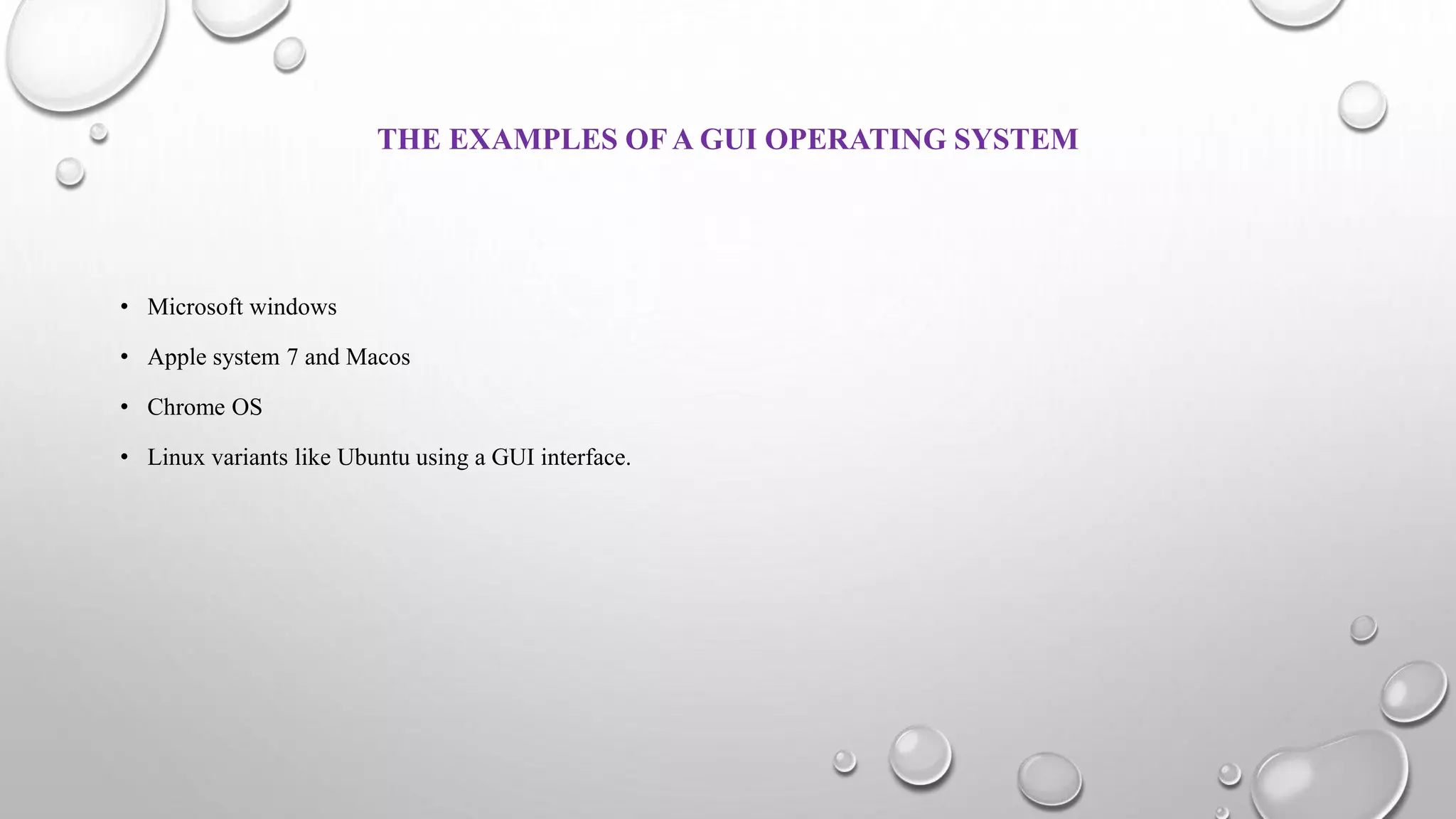 THE EXAMPLES OFA GUI OPERATING SYSTEM
• Microsoft windows
• Apple system 7 and Macos
• Chrome OS
• Linux variants like Ubuntu using a GUI interface.
 