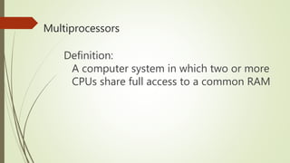 Multiprocessors
Definition:
A computer system in which two or more
CPUs share full access to a common RAM
 