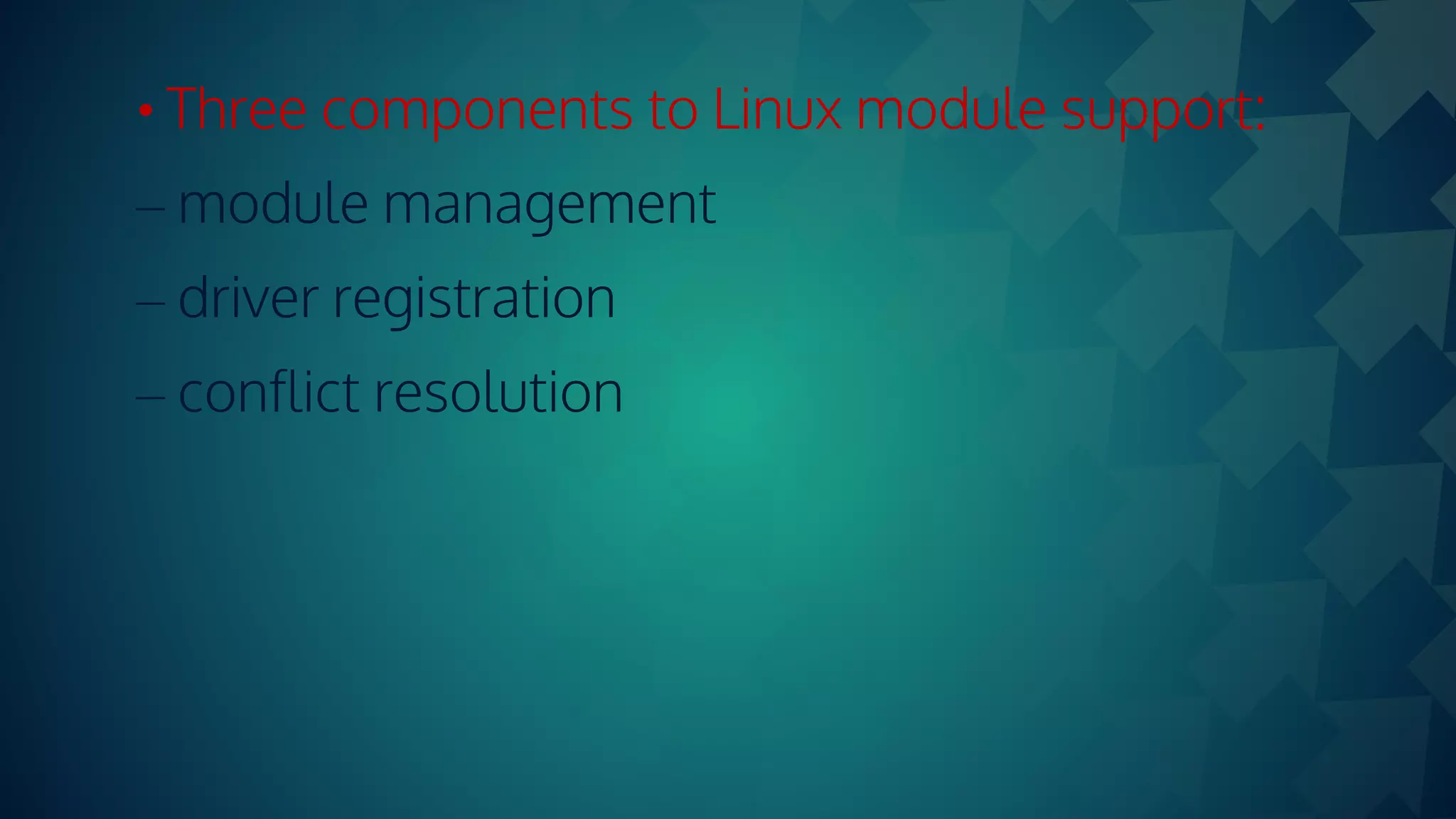 • Three components to Linux module support:
– module management
– driver registration
– conflict resolution
 