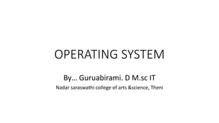 OPERATING SYSTEM
By… Guruabirami. D M.sc IT
Nadar saraswathi college of arts &science, Theni
 