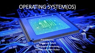 OPERATING SYSTEM(OS)
Presented by:
Seeparsad Suneil
Thanjappan Saravanen
Ramudu Jay Allen Ruben
 