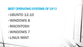 BESTOPERATINGSYSTEMS OF2013
• UBUNTO 12.10
• WINDOWS 8
• MACINTOSH
• WINDOWS 7
• LINUX MINT
 