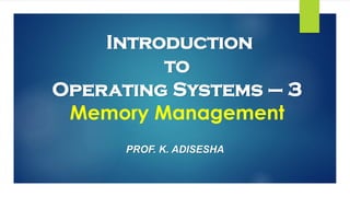 Introduction
to
Operating Systems – 3
Memory Management
PROF. K. ADISESHA
 