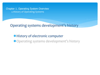 Chapter 1. Operating System Overview
2.History of Operating Systems
Operating systems development’s history
History of electronic computer
Operating systems development’s history
 