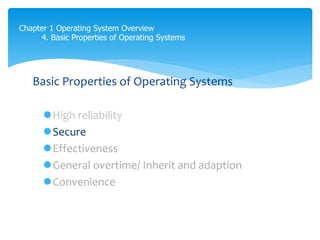 Chapter 1 Operating System Overview
4. Basic Properties of Operating Systems
Basic Properties of Operating Systems
High reliability
Secure
Effectiveness
General overtime/ Inherit and adaption
Convenience
 