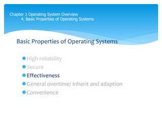 Chapter 1 Operating System Overview
4. Basic Properties of Operating Systems
Basic Properties of Operating Systems
High reliability
Secure
Effectiveness
General overtime/ Inherit and adaption
Convenience
 