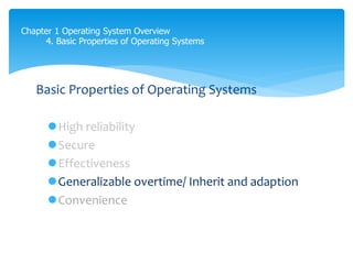 Chapter 1 Operating System Overview
4. Basic Properties of Operating Systems
Basic Properties of Operating Systems
High reliability
Secure
Effectiveness
Generalizable overtime/ Inherit and adaption
Convenience
 