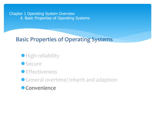 Chapter 1 Operating System Overview
4. Basic Properties of Operating Systems
Basic Properties of Operating Systems
High reliability
Secure
Effectiveness
General overtime/ Inherit and adaption
Convenience
 