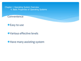Chapter 1 Operating System Overview
4. Basic Properties of Operating Systems
Convenience
Easy to use
Various effective levels
Have many assisting system
 