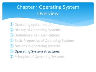 ① Operating system notion
② History of Operating Systems
③ Definition and Classifications
④ Basic Properties of Operating Systems
⑤ Notions in operating systems
⑥ Operating System structures
⑦ Principles of Operating Systems
Chapter 1 Operating System
Overview
 