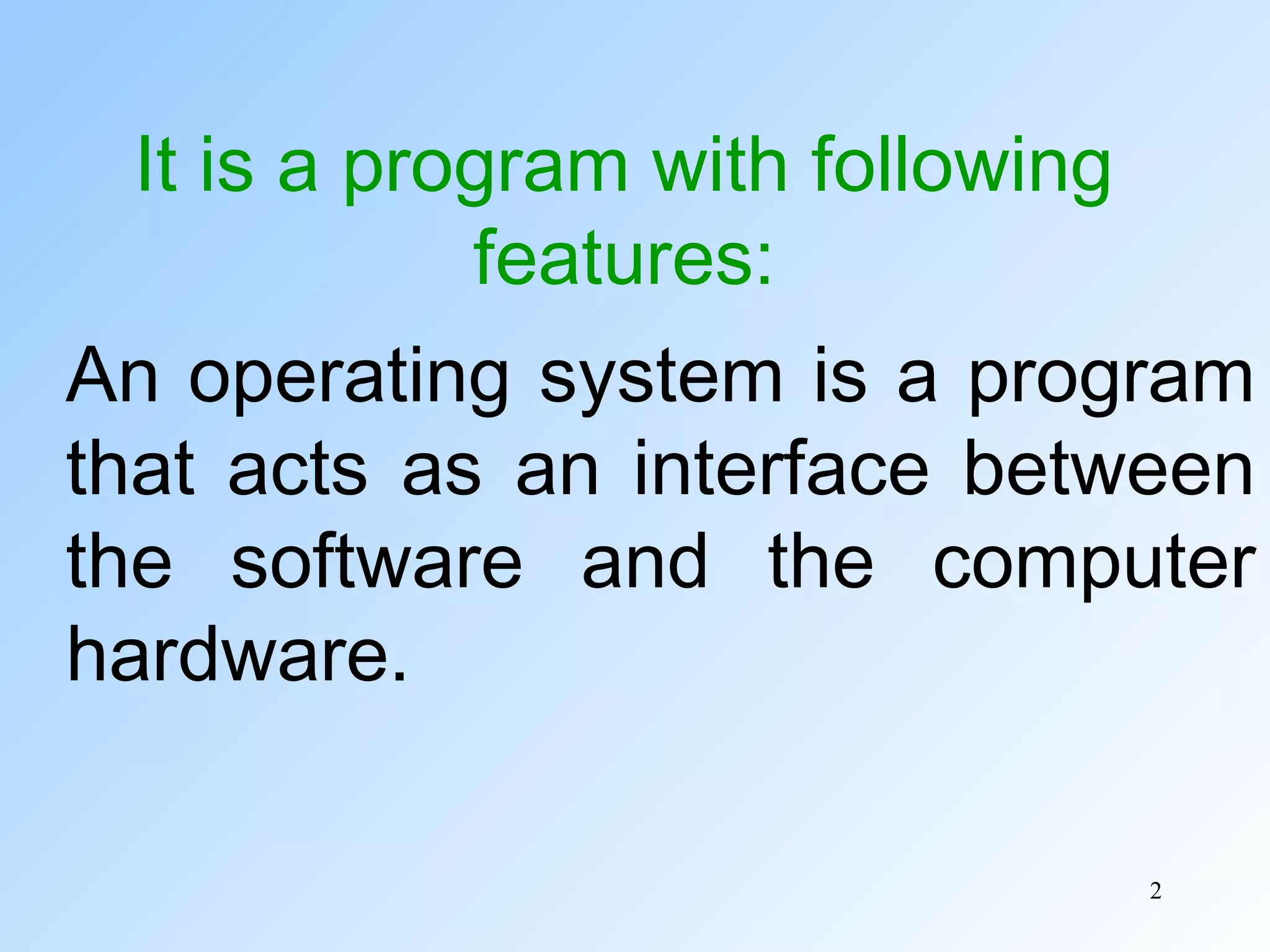 2
It is a program with following
features:
An operating system is a program
that acts as an interface between
the software and the computer
hardware.
 