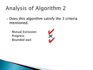  Does this algorithm satisfy the 3 criteria
mentioned.
◦ Mutual Exclusion
◦ Progress
◦ Bounded wait
 