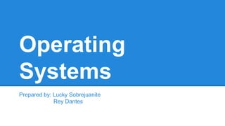 Operating 
Systems 
Prepared by: Lucky Sobrejuanite 
Rey Dantes 
 