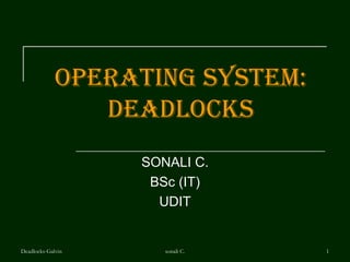 Operating System: DEADLOCKS SONALI C. BSc (IT) UDIT Deadlocks-Galvin sonali C. 