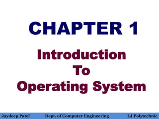 CHAPTER 1
Introduction
To
Operating System
Jaydeep Patel Dept. of Computer Engineering LJ Polytechnic
 