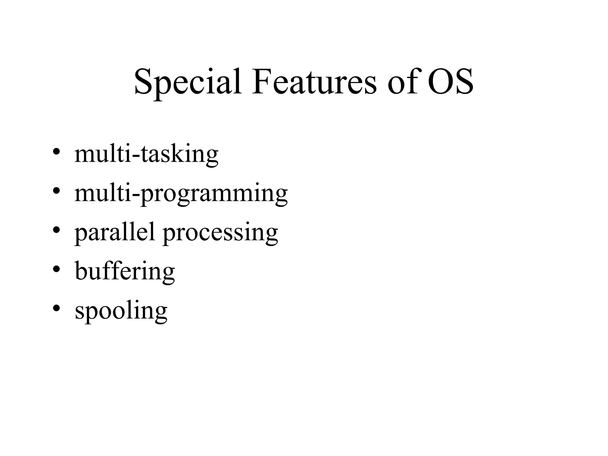 Special Features of OS
•   multi-tasking
•   multi-programming
•   parallel processing
•   buffering
•   spooling
 