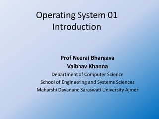 Operating System 01
Introduction
Prof Neeraj Bhargava
Vaibhav Khanna
Department of Computer Science
School of Engineering and Systems Sciences
Maharshi Dayanand Saraswati University Ajmer
 