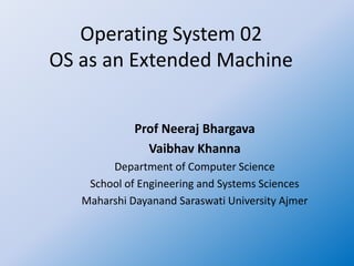 Operating System 02
OS as an Extended Machine
Prof Neeraj Bhargava
Vaibhav Khanna
Department of Computer Science
School of Engineering and Systems Sciences
Maharshi Dayanand Saraswati University Ajmer
 
