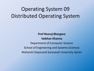 Operating System 09
Distributed Operating System
Prof Neeraj Bhargava
Vaibhav Khanna
Department of Computer Science
School of Engineering and Systems Sciences
Maharshi Dayanand Saraswati University Ajmer
 