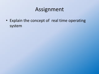 Assignment
• Explain the concept of real time operating
system
 