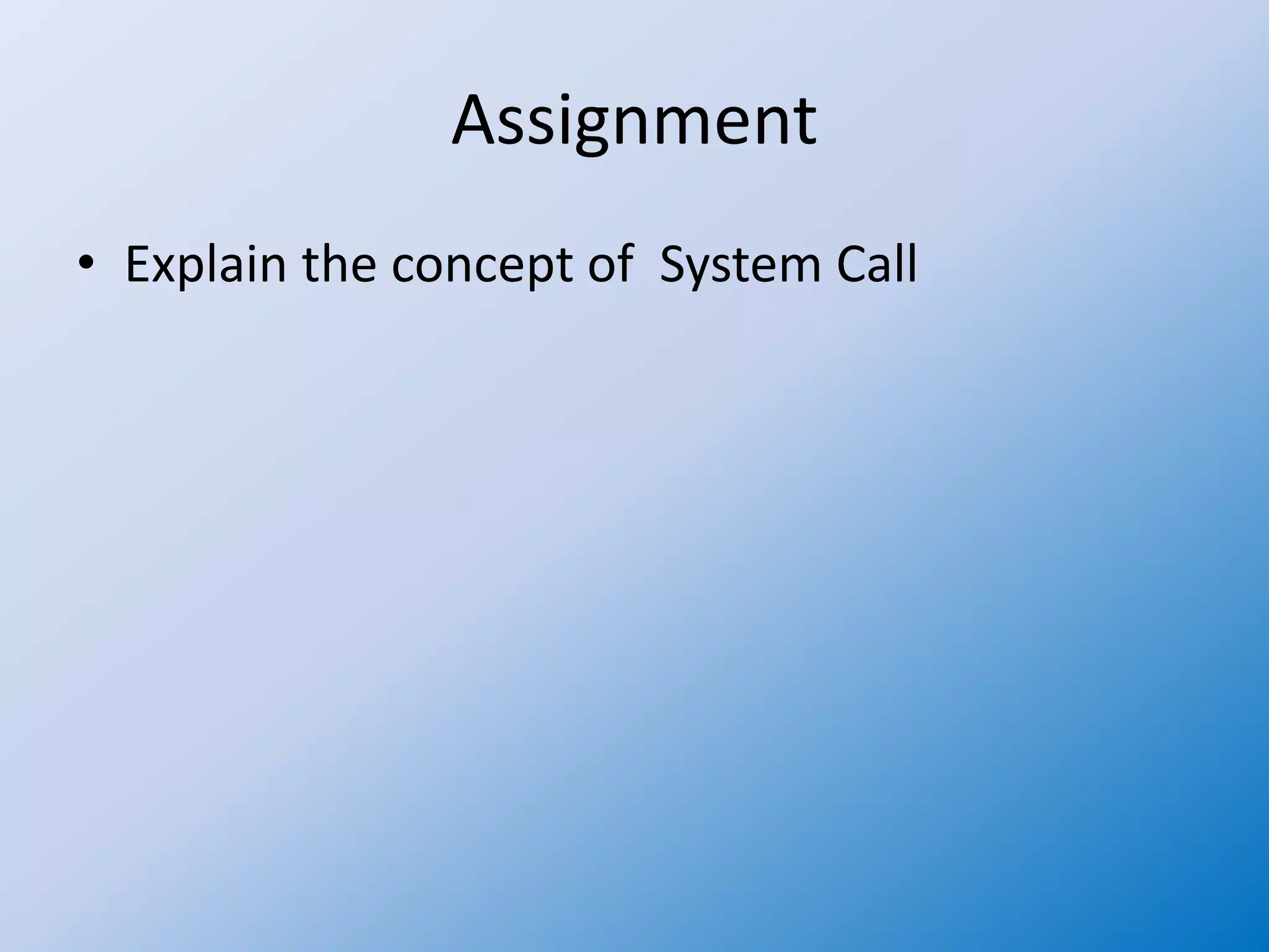 Assignment
• Explain the concept of System Call
 
