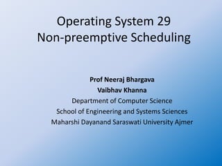 Operating System 29
Non-preemptive Scheduling
Prof Neeraj Bhargava
Vaibhav Khanna
Department of Computer Science
School of Engineering and Systems Sciences
Maharshi Dayanand Saraswati University Ajmer
 