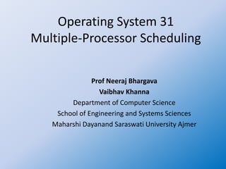 Operating System 31
Multiple-Processor Scheduling
Prof Neeraj Bhargava
Vaibhav Khanna
Department of Computer Science
School of Engineering and Systems Sciences
Maharshi Dayanand Saraswati University Ajmer
 