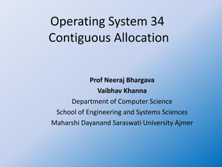 Operating System 34
Contiguous Allocation
Prof Neeraj Bhargava
Vaibhav Khanna
Department of Computer Science
School of Engineering and Systems Sciences
Maharshi Dayanand Saraswati University Ajmer
 