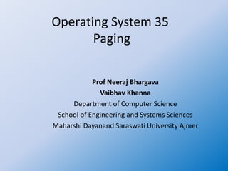 Operating System 35
Paging
Prof Neeraj Bhargava
Vaibhav Khanna
Department of Computer Science
School of Engineering and Systems Sciences
Maharshi Dayanand Saraswati University Ajmer
 