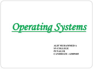 Operating Systems
ALIF MUHAMMED A
SN COLLEGE
PUNALUR
CANDIDATE : 63009405
 