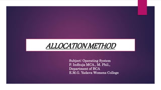 ALLOCATIONMETHOD
Subject: Operating System
P. Indhuja MCA., M. Phil.,
Department of BCA
E.M.G. Yadava Womens College
 