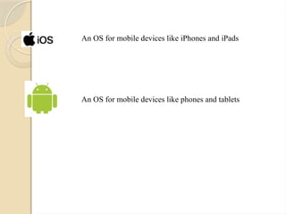 An OS for mobile devices like iPhones and iPads
An OS for mobile devices like phones and tablets
 