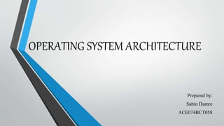 OPERATING SYSTEM ARCHITECTURE
Prepared by:
Sabin Dumre
ACE074BCT058
 