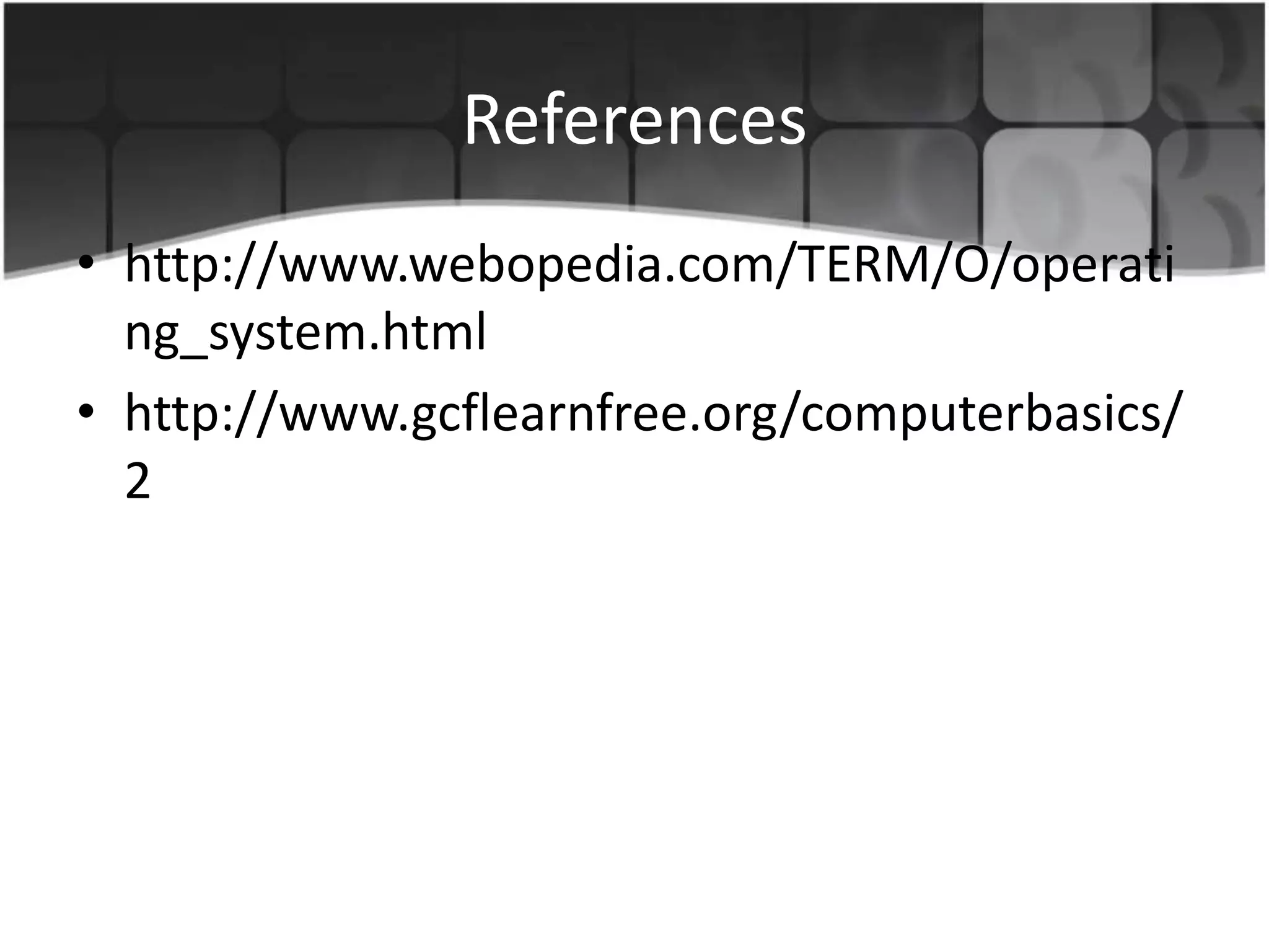 References
• http://www.webopedia.com/TERM/O/operati
ng_system.html
• http://www.gcflearnfree.org/computerbasics/
2
 