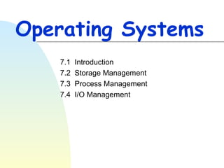 Operating Systems
7.1
7.2
7.3
7.4

Introduction
Storage Management
Process Management
I/O Management

 