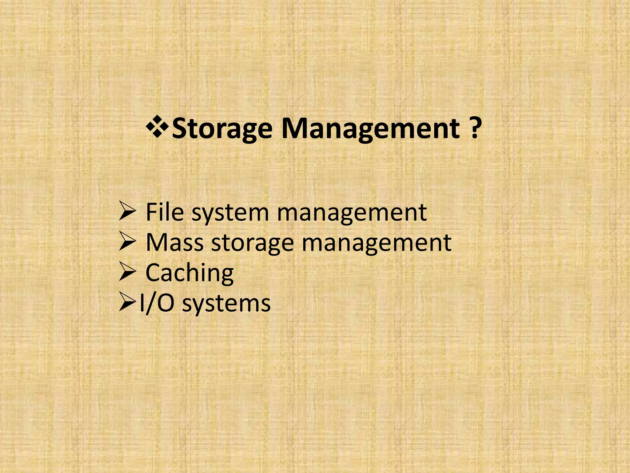 Storage Management ?
 File system management
 Mass storage management
 Caching
I/O systems
 