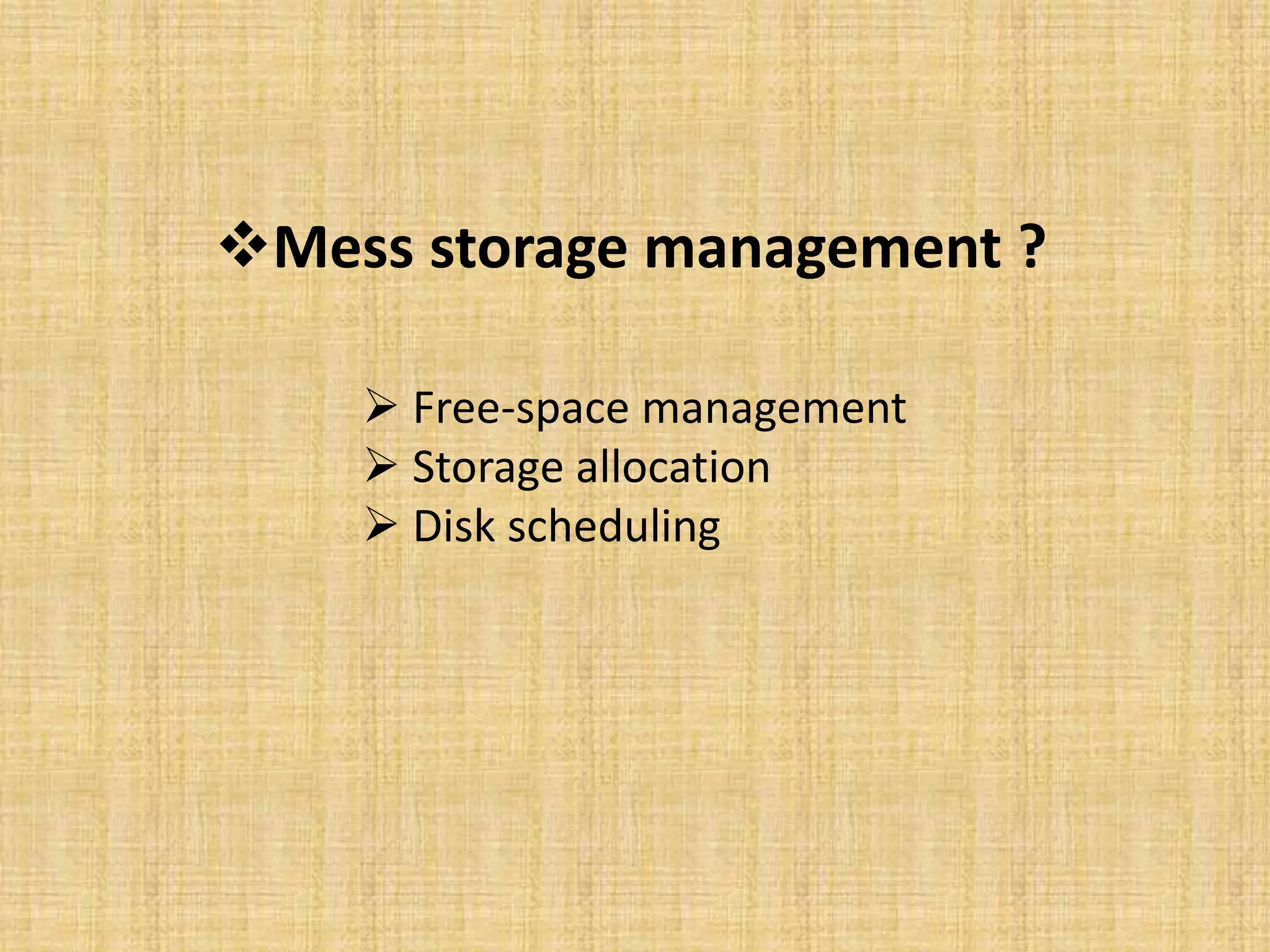 Mess storage management ?
 Free-space management
 Storage allocation
 Disk scheduling
 