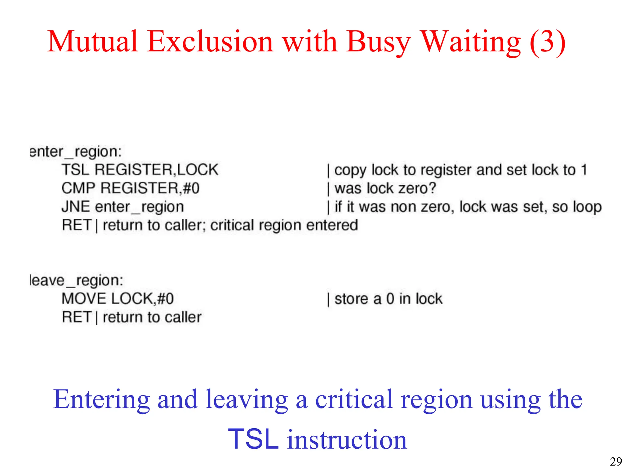 29
Mutual Exclusion with Busy Waiting (3)
Entering and leaving a critical region using the
TSL instruction
 