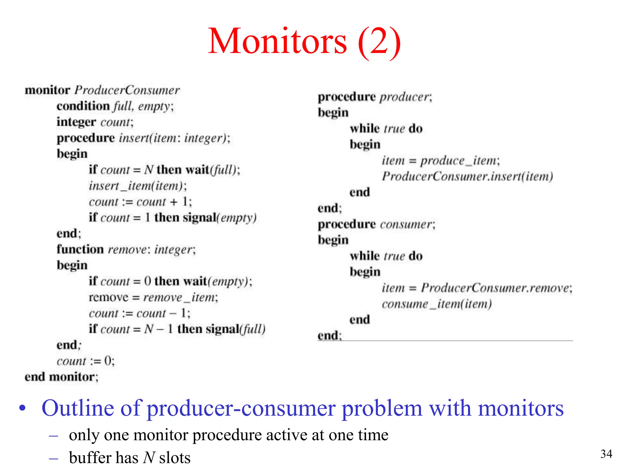 34
Monitors (2)
• Outline of producer-consumer problem with monitors
– only one monitor procedure active at one time
– buffer has N slots
 