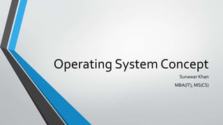Operating System Concept
Sunawar Khan
MBA(IT), MS(CS)
 
