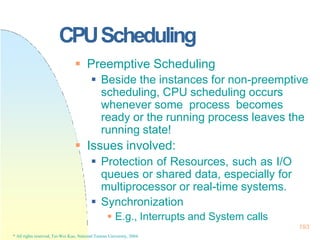 CPUScheduling
193
* All rights reserved, Tei-Wei Kuo, National Taiwan University, 2004.
 Preemptive Scheduling
 Beside t...