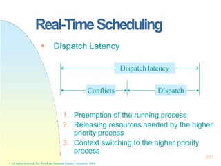 Real-TimeScheduling
 Dispatch Latency
1. Preemption of the running process
2. Releasing resources needed by the higher
pr...