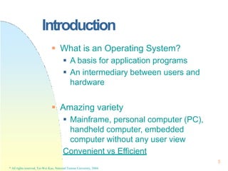 Introduction
5
* All rights reserved, Tei-Wei Kuo, National Taiwan University, 2004.
 What is an Operating System?
 A ba...