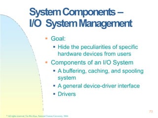 SystemComponents–
I/O SystemManagement
73
* All rights reserved, Tei-Wei Kuo, National Taiwan University, 2004.
 Goal:
 ...