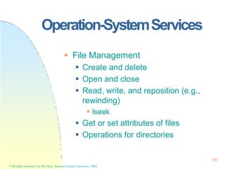 Operation-SystemServices
86
* All rights reserved, Tei-Wei Kuo, National Taiwan University, 2004.
 File Management
 Crea...