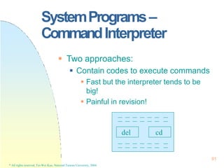 SystemPrograms–
CommandInterpreter
 Two approaches:
 Contain codes to execute commands
 Fast but the interpreter tends ...